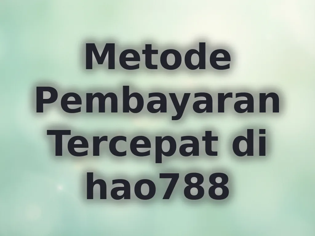 Metode Pembayaran Tercepat di hao788